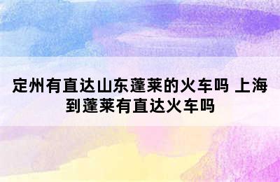 定州有直达山东蓬莱的火车吗 上海到蓬莱有直达火车吗